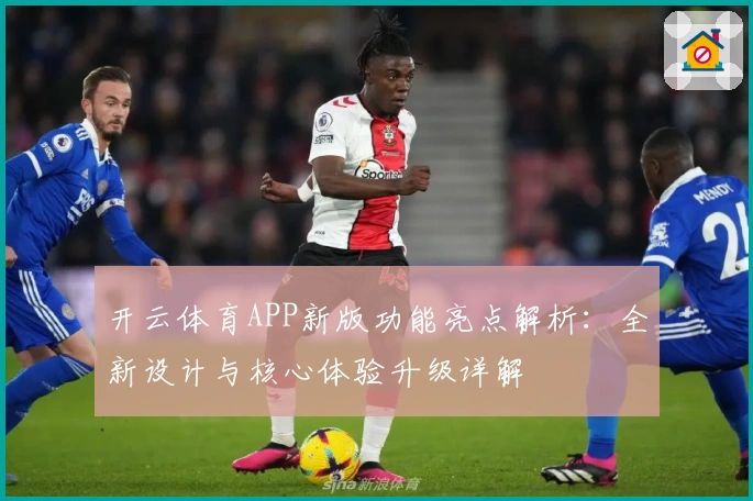 开云体育APP新版功能亮点解析：全新设计与核心体验升级详解