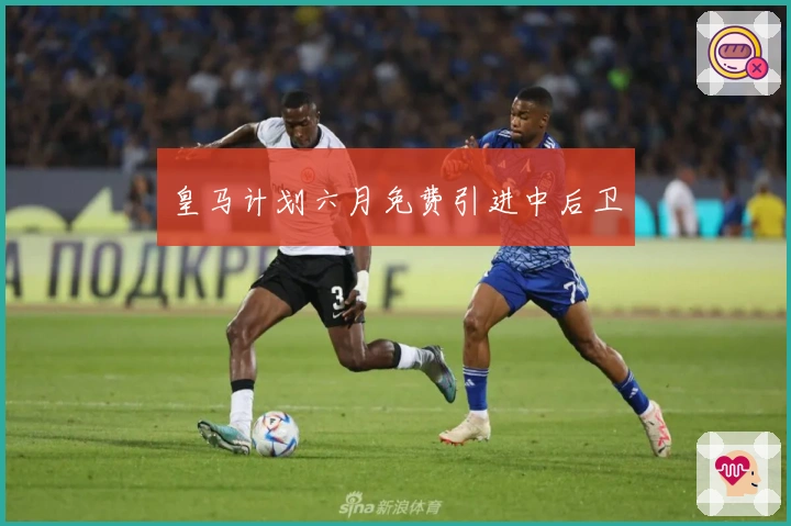 皇马计划六月免费引进中后卫
