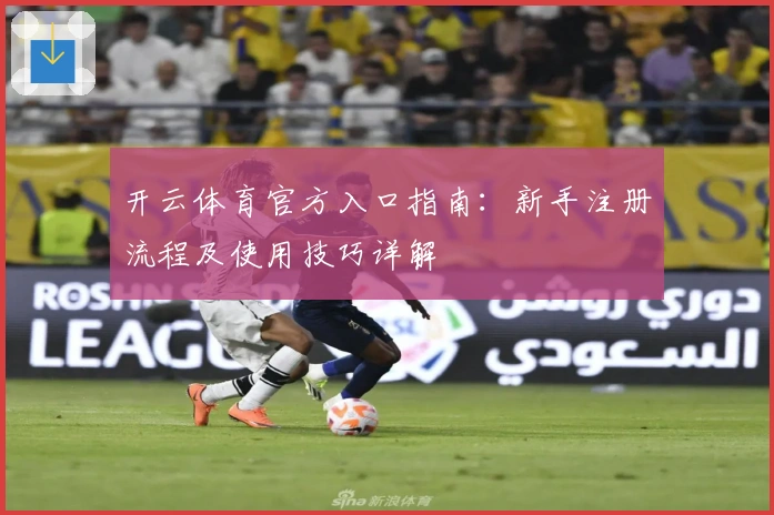 开云体育官方入口指南：新手注册流程及使用技巧详解