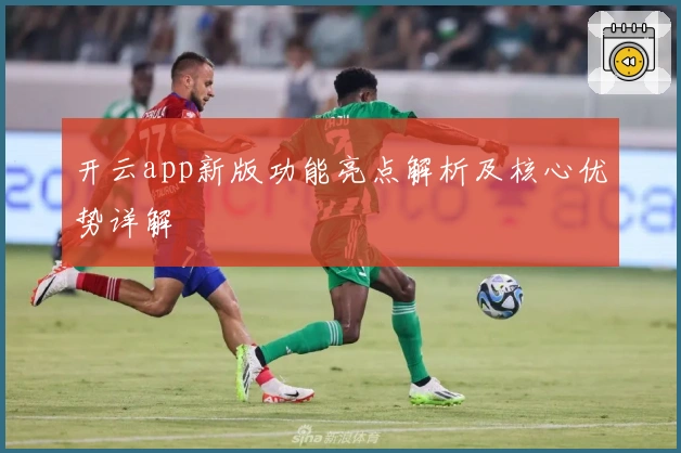 开云app新版功能亮点解析及核心优势详解