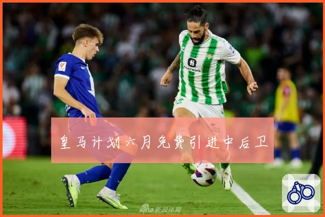 皇马计划六月免费引进中后卫