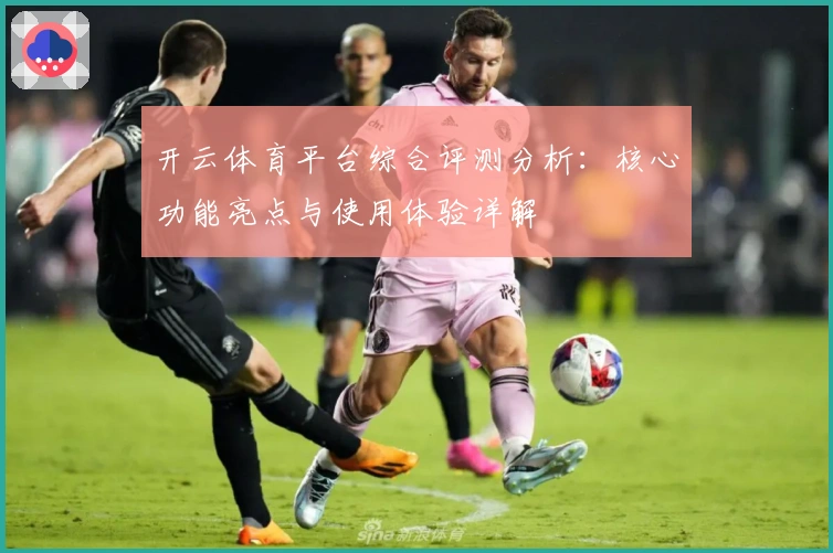 开云体育平台综合评测分析:核心功能亮点与使用体验详解