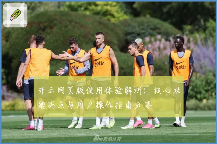 开云网页版使用体验解析：核心功能亮点与用户操作指南分享
