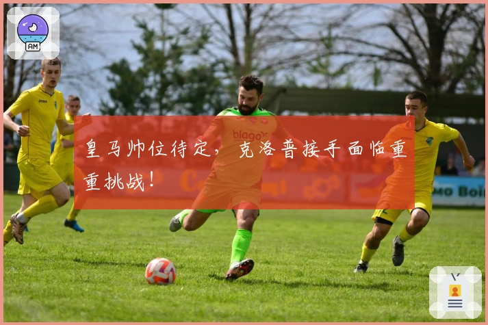 皇马帅位待定，克洛普接手面临重重挑战！