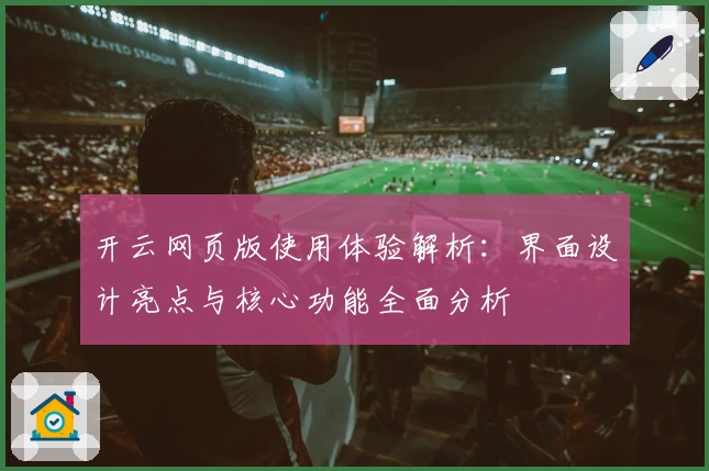 开云网页版使用体验解析:界面设计亮点与核心功能全面分析