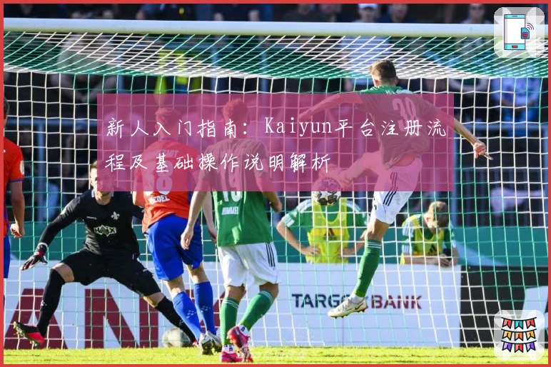 新人入门指南：Kaiyun平台注册流程及基础操作说明解析