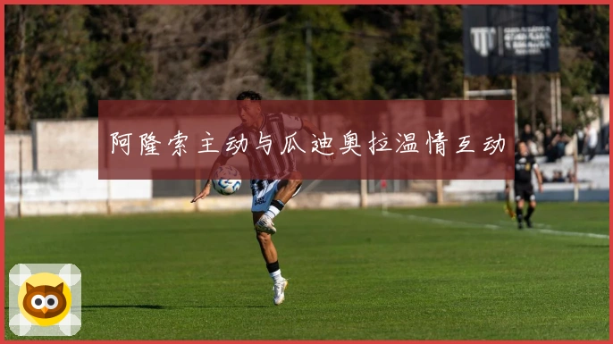 阿隆索主动与瓜迪奥拉温情互动