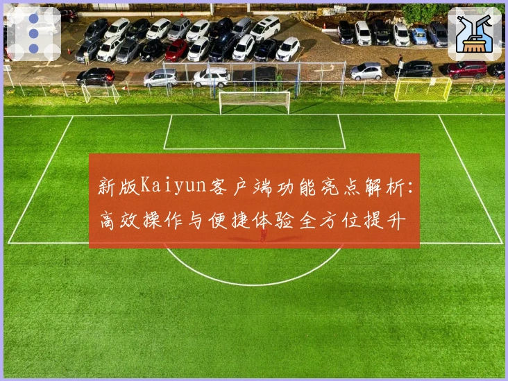 新版Kaiyun客户端功能亮点解析:高效操作与便捷体验全方位提升