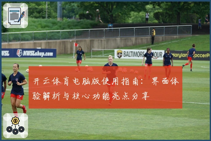 开云体育电脑版使用指南:界面体验解析与核心功能亮点分享
