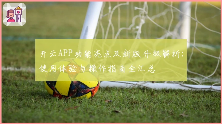 开云APP功能亮点及新版升级解析：使用体验与操作指南全汇总