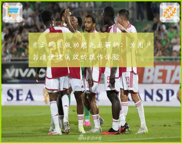 开云网页版功能亮点解析：为用户打造便捷高效的操作体验