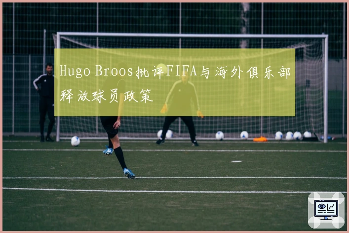 Hugo Broos批评FIFA与海外俱乐部释放球员政策