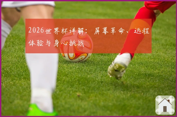 2026世界杯详解：屏幕革命、远程体验与身心挑战