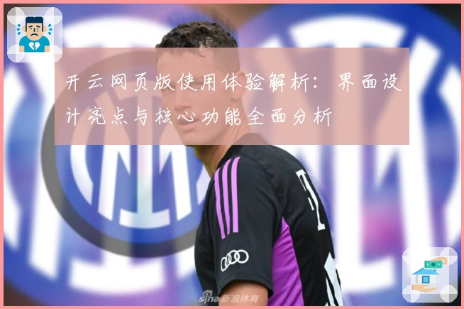 开云网页版使用体验解析：界面设计亮点与核心功能全面分析