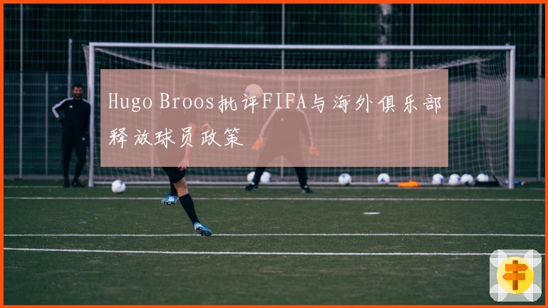 Hugo Broos批评FIFA与海外俱乐部释放球员政策