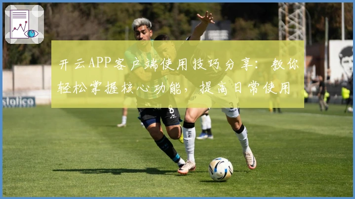开云APP客户端使用技巧分享：教你轻松掌握核心功能，提高日常使用效率