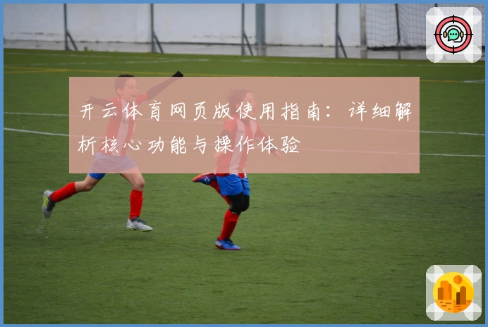 开云体育网页版使用指南：详细解析核心功能与操作体验