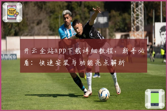 开云全站app下载详细教程，新手必看：快速安装与功能亮点解析