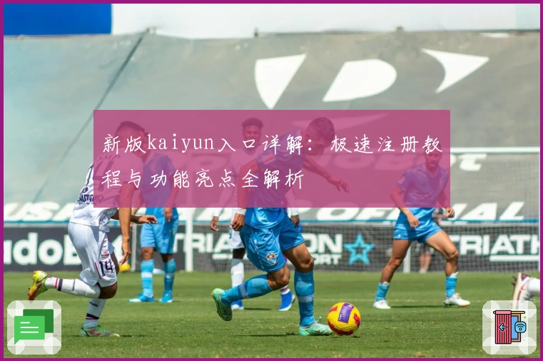 新版kaiyun入口详解：极速注册教程与功能亮点全解析