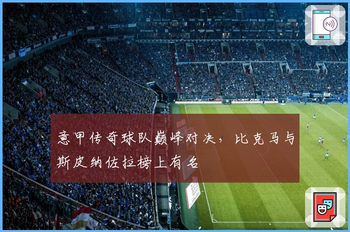 意甲传奇球队巅峰对决，比克马与斯皮纳佐拉榜上有名