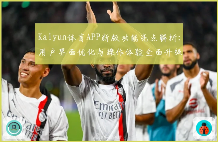 Kaiyun体育APP新版功能亮点解析：用户界面优化与操作体验全面升级